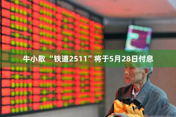 牛小散 “铁道2511”将于5月28日付息